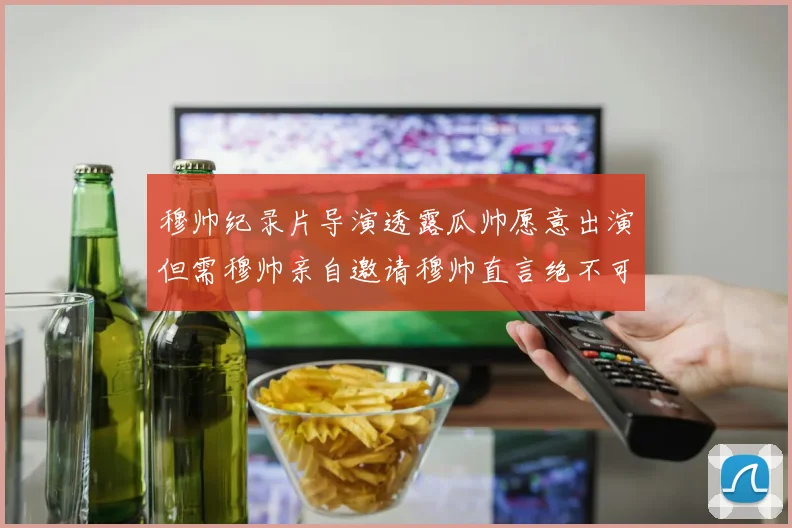 穆帅纪录片导演透露瓜帅愿意出演但需穆帅亲自邀请穆帅直言绝不可能